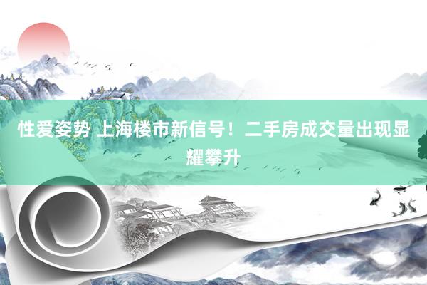 性爱姿势 上海楼市新信号！二手房成交量出现显耀攀升
