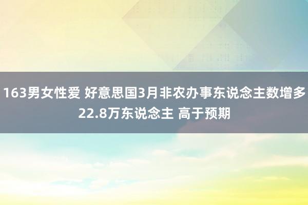 163男女性爱 好意思国3月非农办事东说念主数增多22.8万东说念主 高于预期